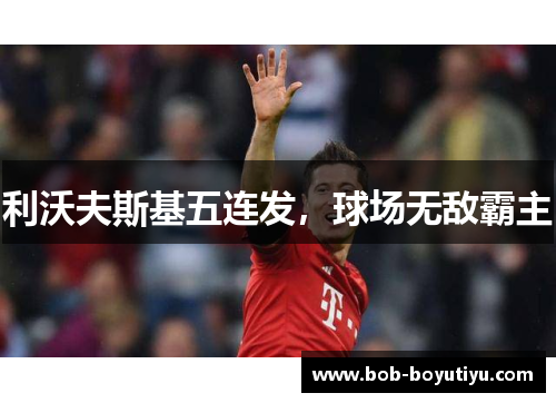 利沃夫斯基五连发，球场无敌霸主