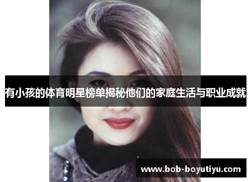 有小孩的体育明星榜单揭秘他们的家庭生活与职业成就