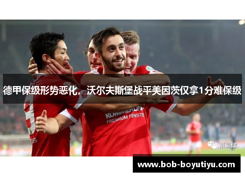 德甲保级形势恶化，沃尔夫斯堡战平美因茨仅拿1分难保级