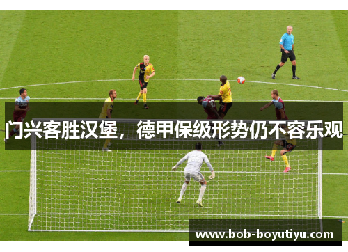 门兴客胜汉堡，德甲保级形势仍不容乐观