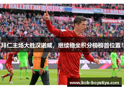 拜仁主场大胜汉诺威，继续稳坐积分榜榜首位置！