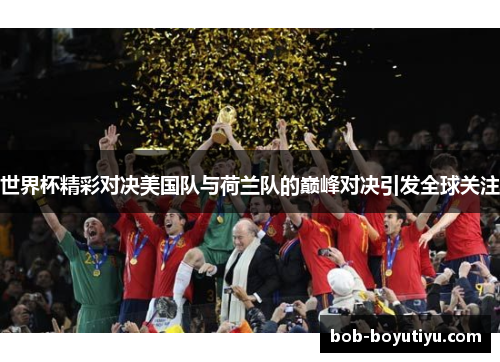 世界杯精彩对决美国队与荷兰队的巅峰对决引发全球关注